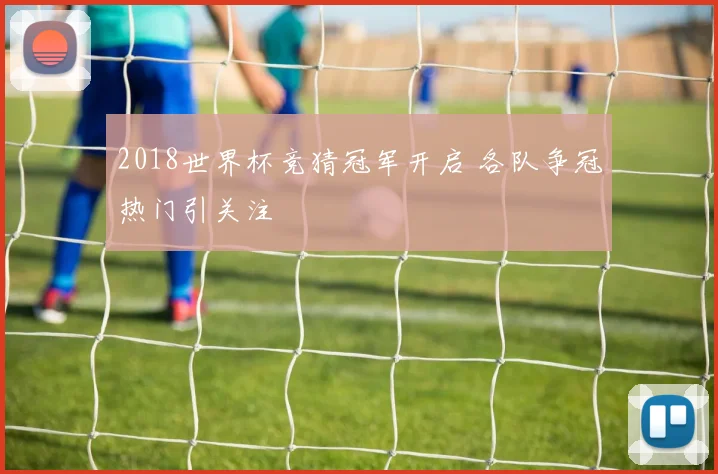 2018世界杯竞猜冠军开启 各队争冠热门引关注