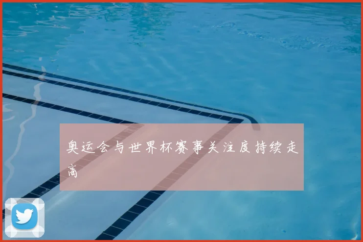 奥运会与世界杯赛事关注度持续走高