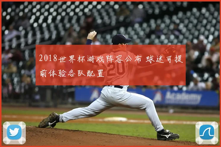 2018世界杯游戏阵容公布 球迷可提前体验各队配置