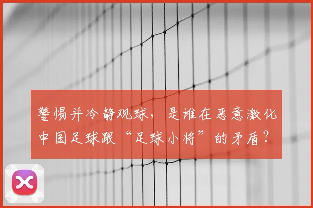 警惕并冷静观球，是谁在恶意激化中国足球跟“足球小将”的矛盾？