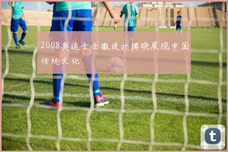 2008奥运会会徽设计揭晓展现中国传统文化