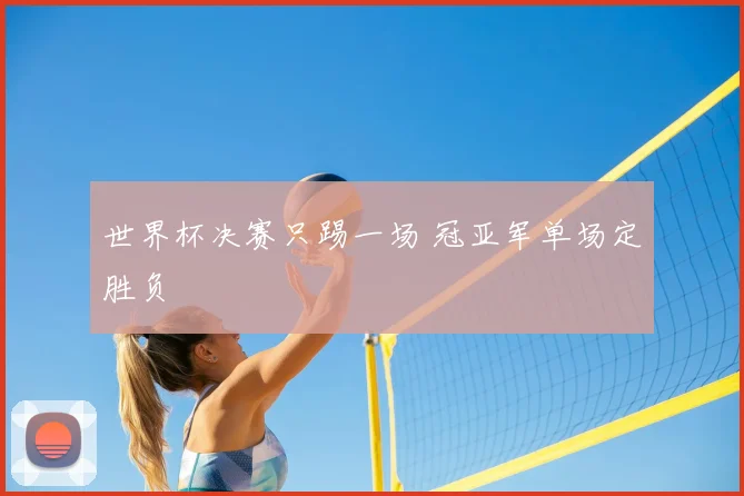 世界杯决赛只踢一场 冠亚军单场定胜负