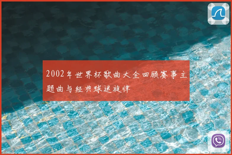 2002年世界杯歌曲大全回顾赛事主题曲与经典球迷旋律