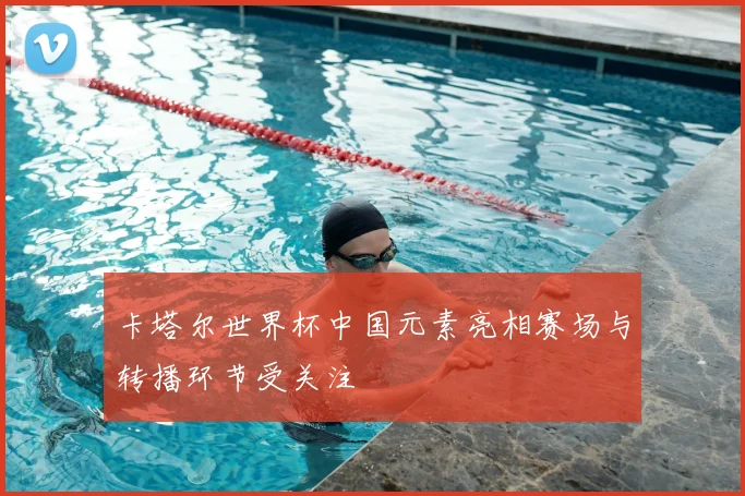 卡塔尔世界杯中国元素亮相赛场与转播环节受关注