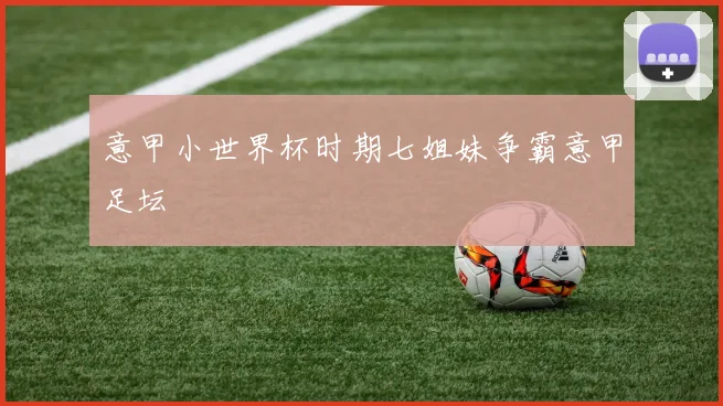 意甲小世界杯时期七姐妹争霸意甲足坛